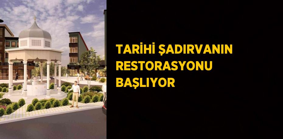 TARİHİ ŞADIRVANIN RESTORASYONU BAŞLIYOR