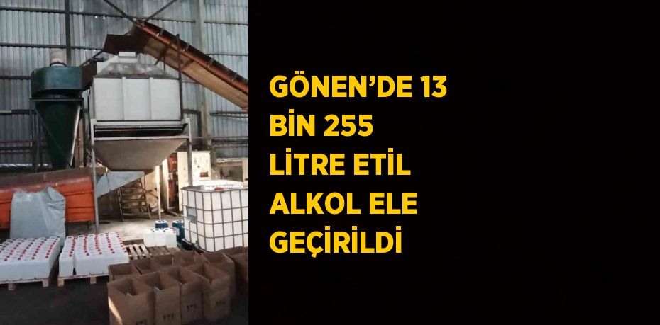 GÖNEN’DE 13 BİN 255 LİTRE ETİL ALKOL ELE GEÇİRİLDİ
