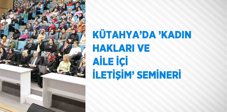 KÜTAHYA’DA ’KADIN HAKLARI VE AİLE İÇİ İLETİŞİM’ SEMİNERİ