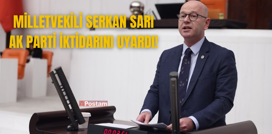 MİLLETVEKİLİ SERKAN SARI AK PARTİ İKTİDARINI UYARDI!