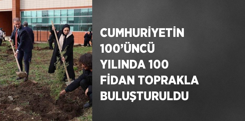 CUMHURİYETİN 100’ÜNCÜ YILINDA 100 FİDAN TOPRAKLA BULUŞTURULDU