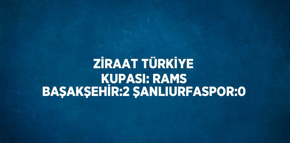 ZİRAAT TÜRKİYE KUPASI: RAMS BAŞAKŞEHİR:2 ŞANLIURFASPOR:0