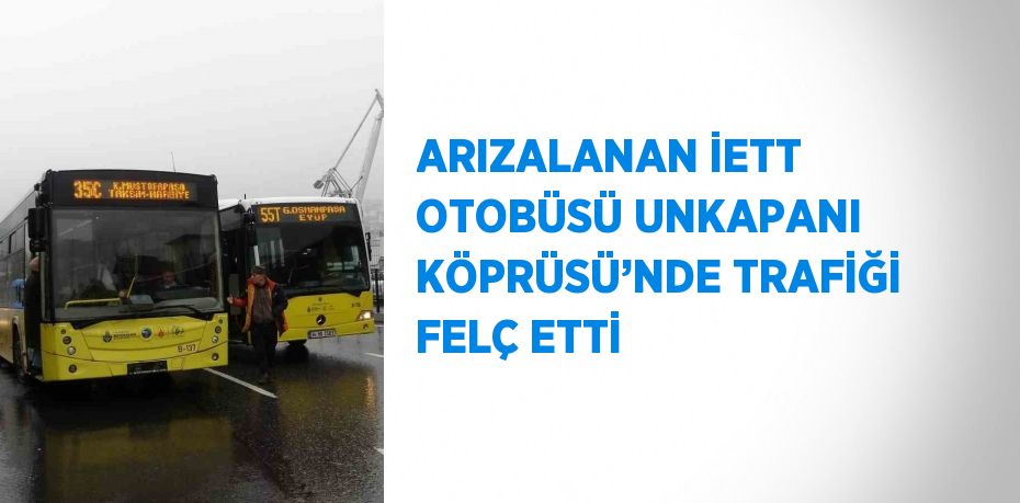 ARIZALANAN İETT OTOBÜSÜ UNKAPANI KÖPRÜSÜ’NDE TRAFİĞİ FELÇ ETTİ