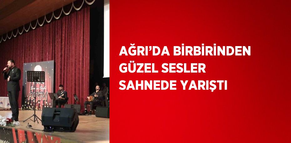 AĞRI’DA BİRBİRİNDEN GÜZEL SESLER SAHNEDE YARIŞTI