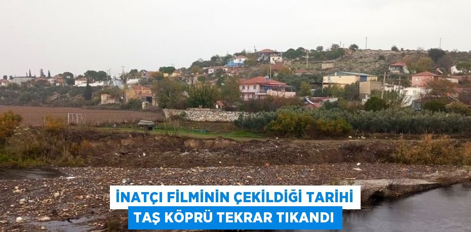 İNATÇI FİLMİNİN ÇEKİLDİĞİ TARİHİ TAŞ KÖPRÜ TEKRAR TIKANDI