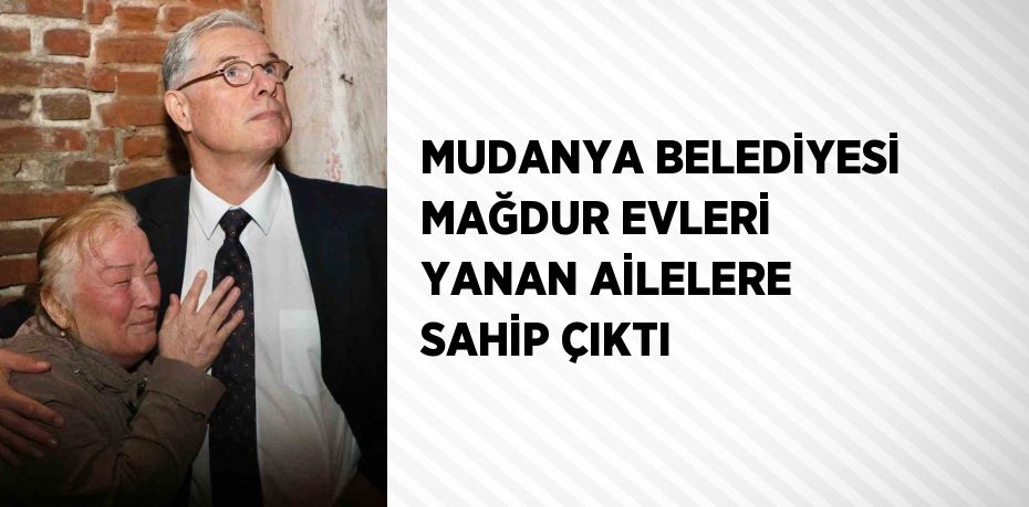 MUDANYA BELEDİYESİ MAĞDUR EVLERİ YANAN AİLELERE SAHİP ÇIKTI