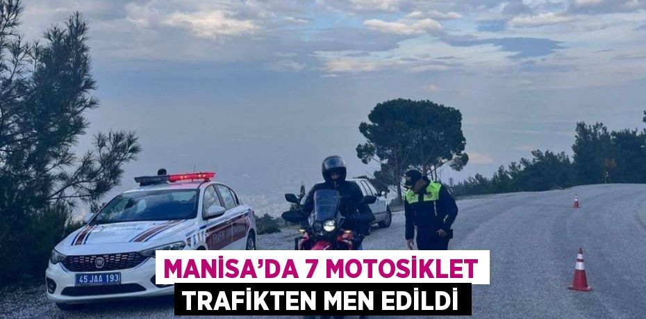 MANİSA’DA 7 MOTOSİKLET TRAFİKTEN MEN EDİLDİ