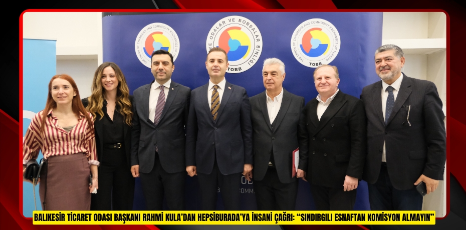 BALIKESİR TİCARET ODASI BAŞKANI RAHMİ KULA’DAN HEPSİBURADA’YA İNSANİ ÇAĞRI: “SINDIRGILI ESNAFTAN KOMİSYON ALMAYIN”