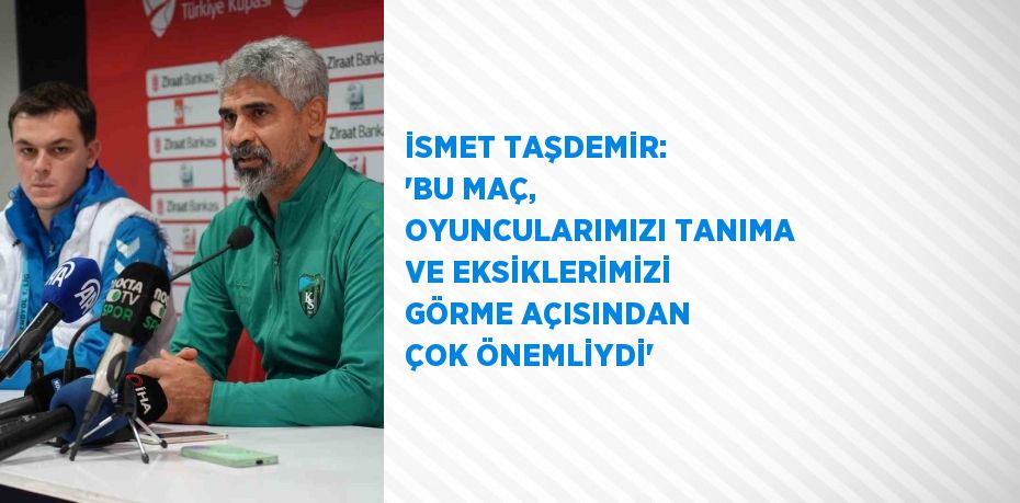 İSMET TAŞDEMİR: 'BU MAÇ, OYUNCULARIMIZI TANIMA VE EKSİKLERİMİZİ GÖRME AÇISINDAN ÇOK ÖNEMLİYDİ'