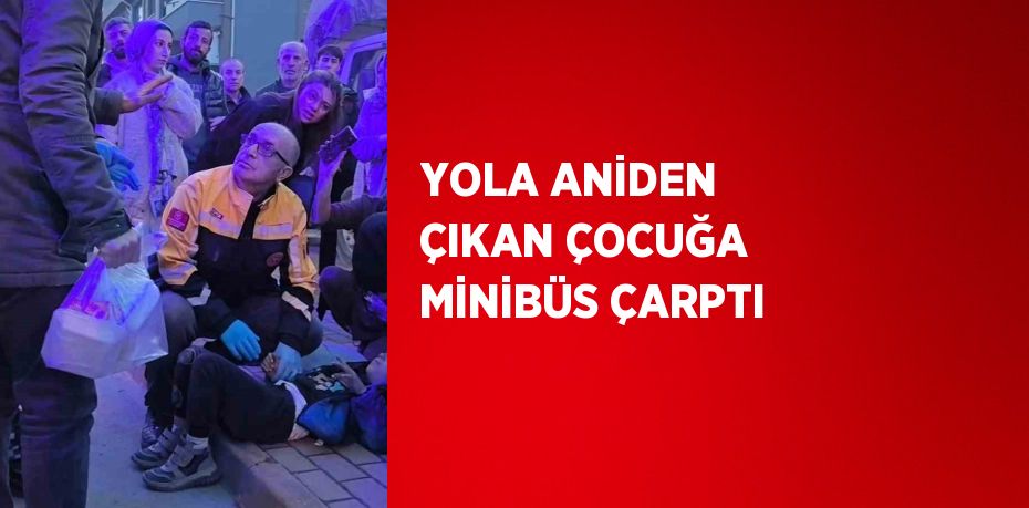 YOLA ANİDEN ÇIKAN ÇOCUĞA MİNİBÜS ÇARPTI