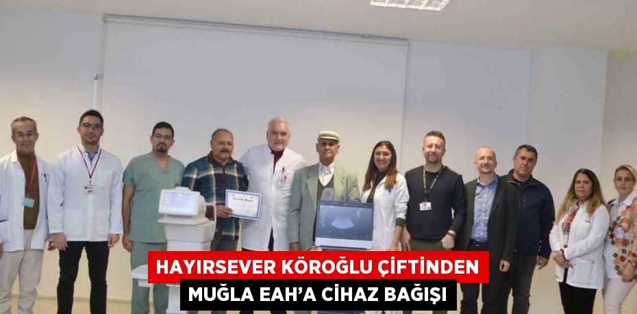 HAYIRSEVER KÖROĞLU ÇİFTİNDEN MUĞLA EAH’A CİHAZ BAĞIŞI