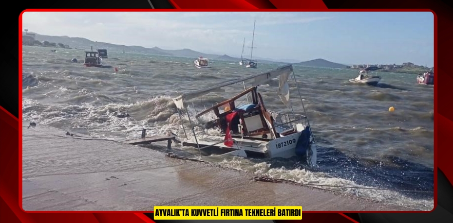 Ayvalık’ta kuvvetli fırtına tekneleri batırdı