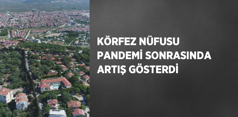 KÖRFEZ NÜFUSU PANDEMİ SONRASINDA ARTIŞ GÖSTERDİ