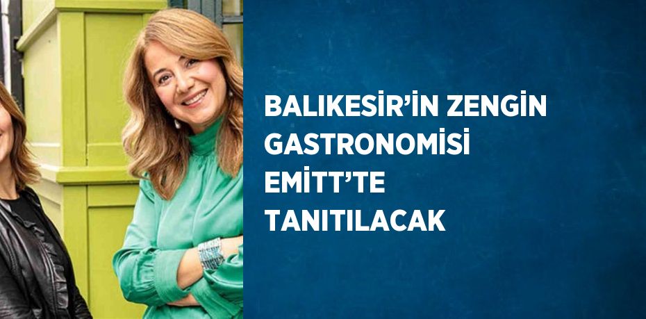 BALIKESİR’İN ZENGİN GASTRONOMİSİ EMİTT’TE TANITILACAK