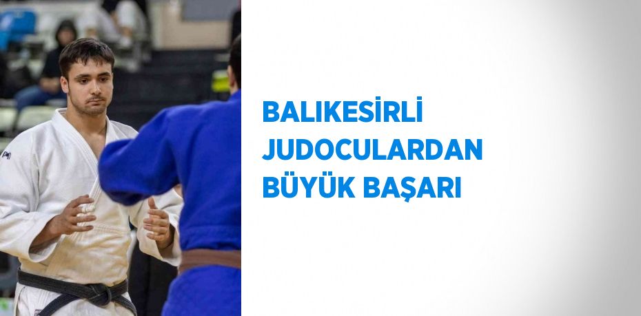 BALIKESİRLİ JUDOCULARDAN BÜYÜK BAŞARI