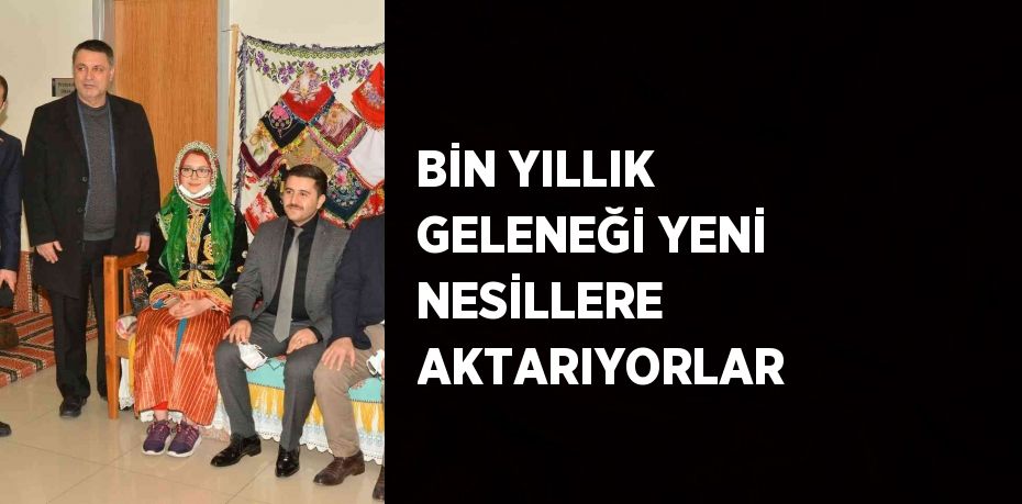 BİN YILLIK GELENEĞİ YENİ NESİLLERE AKTARIYORLAR