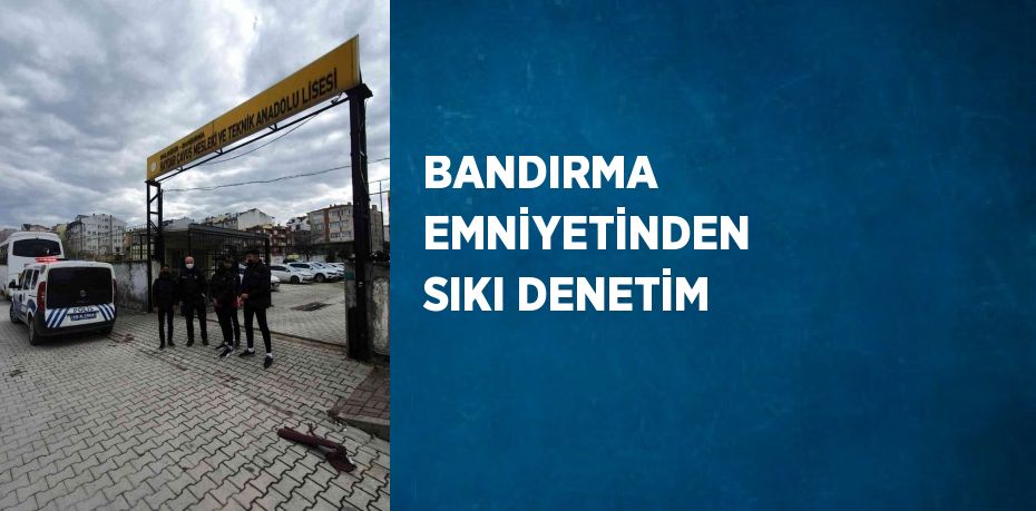 BANDIRMA EMNİYETİNDEN SIKI DENETİM