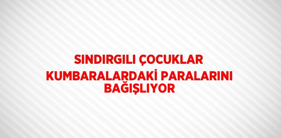 SINDIRGILI ÇOCUKLAR KUMBARALARDAKİ PARALARINI BAĞIŞLIYOR