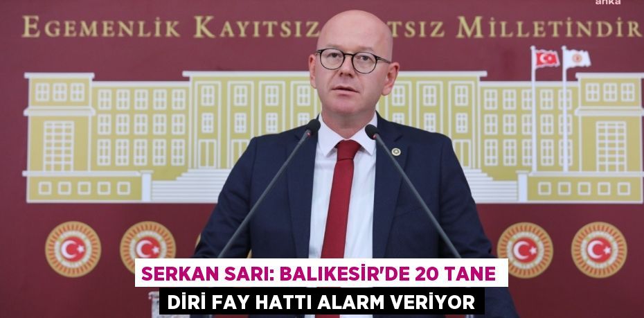 SERKAN SARI: BALIKESİR'DE 20 TANE DİRİ FAY HATTI ALARM VERİYOR