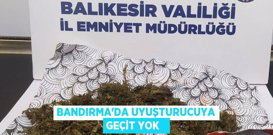 Bandırma’da uyuşturucuya geçit yok  