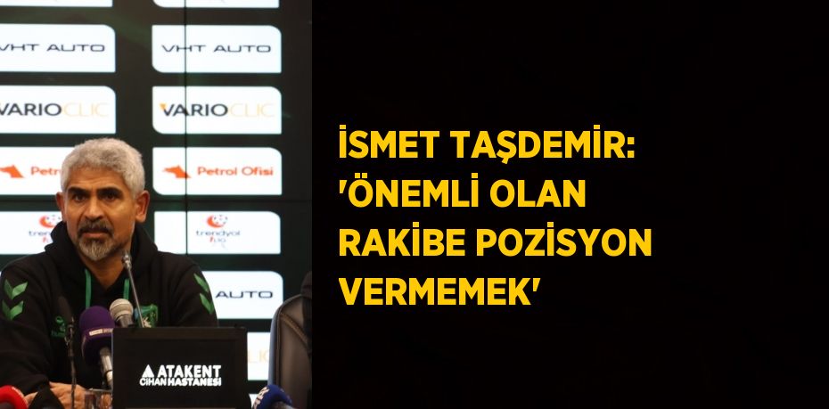 İSMET TAŞDEMİR: 'ÖNEMLİ OLAN RAKİBE POZİSYON VERMEMEK'