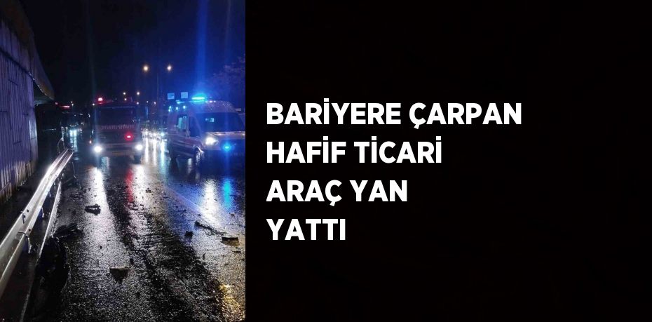 BARİYERE ÇARPAN HAFİF TİCARİ ARAÇ YAN YATTI