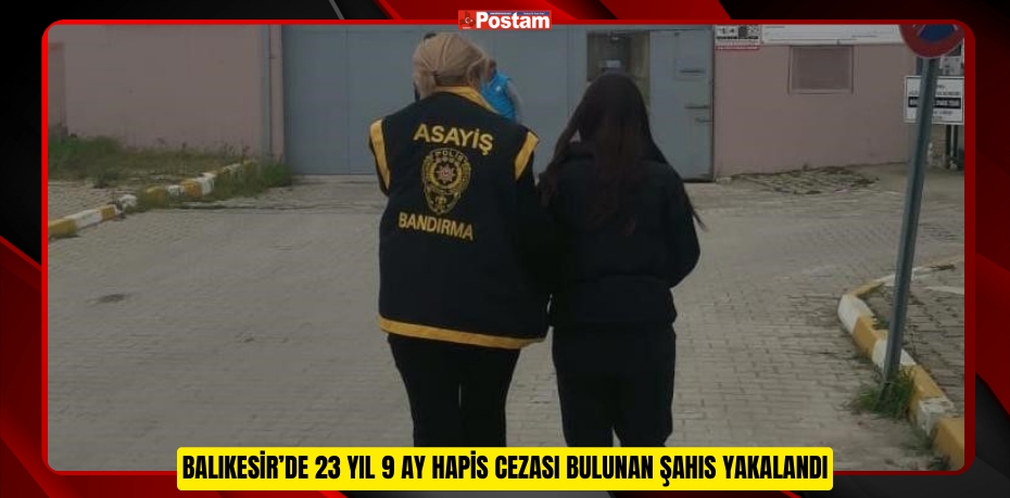 Balıkesir’de 23 yıl 9 ay hapis cezası bulunan şahıs yakalandı  