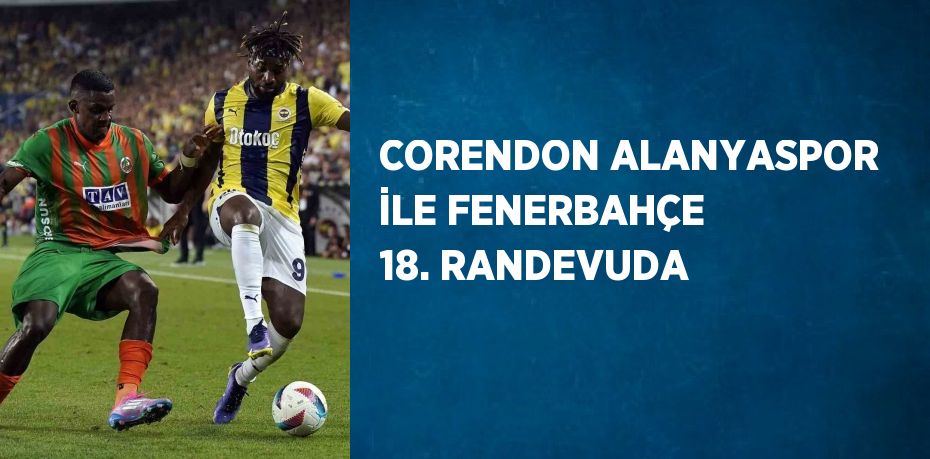 CORENDON ALANYASPOR İLE FENERBAHÇE 18. RANDEVUDA