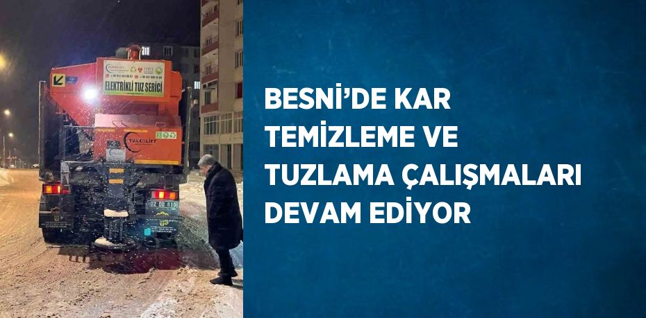 BESNİ’DE KAR TEMİZLEME VE TUZLAMA ÇALIŞMALARI DEVAM EDİYOR