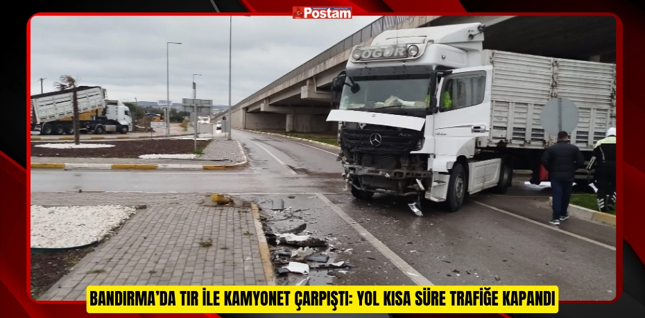 Bandırma’da TIR ile kamyonet çarpıştı: Yol kısa süre trafiğe kapandı  