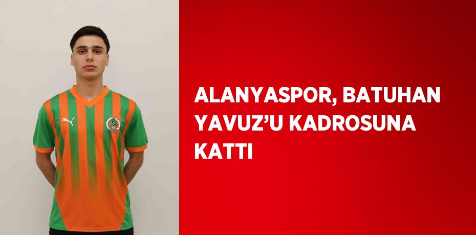 ALANYASPOR, BATUHAN YAVUZ’U KADROSUNA KATTI