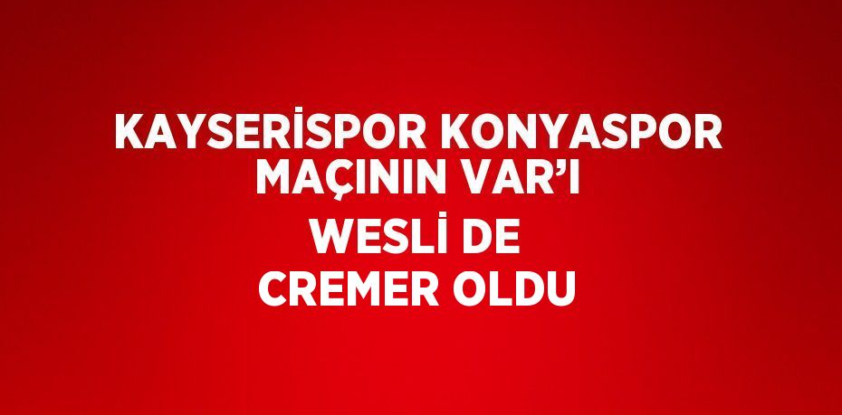 KAYSERİSPOR KONYASPOR MAÇININ VAR’I WESLİ DE CREMER OLDU