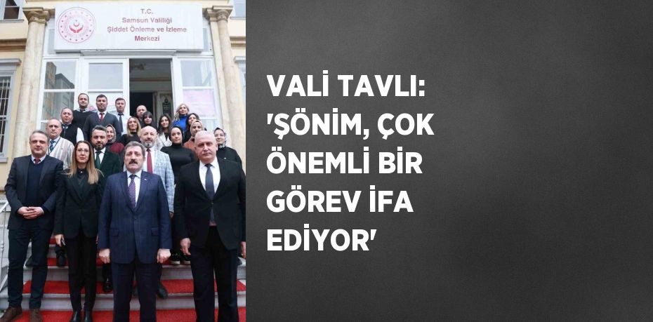 VALİ TAVLI: 'ŞÖNİM, ÇOK ÖNEMLİ BİR GÖREV İFA EDİYOR'