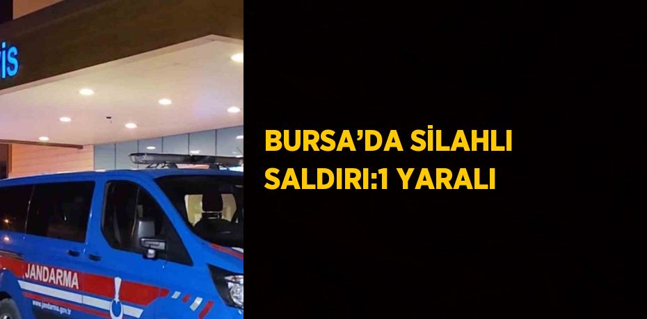 BURSA’DA SİLAHLI SALDIRI:1 YARALI