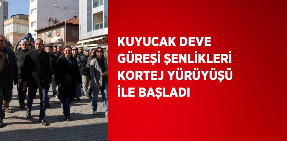 KUYUCAK DEVE GÜREŞİ ŞENLİKLERİ KORTEJ YÜRÜYÜŞÜ İLE BAŞLADI