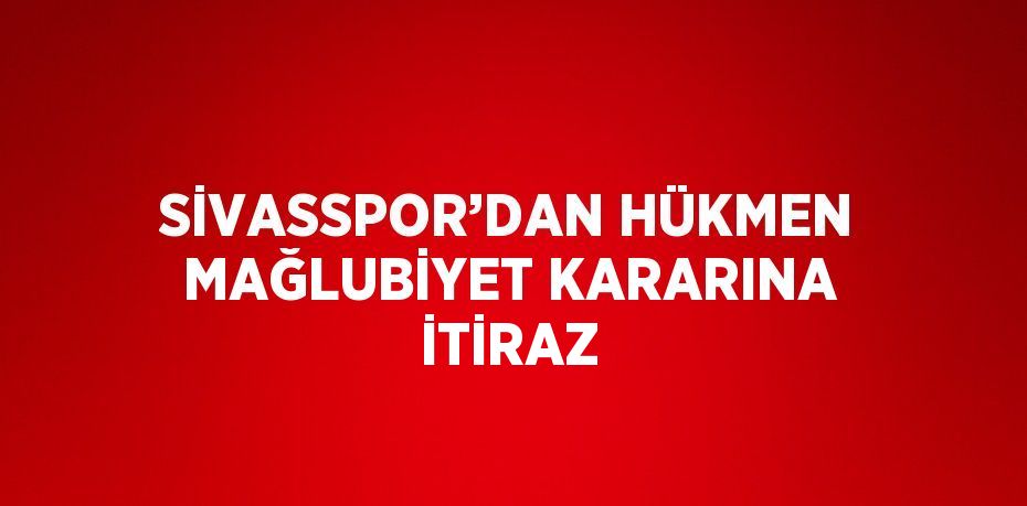 SİVASSPOR’DAN HÜKMEN MAĞLUBİYET KARARINA İTİRAZ