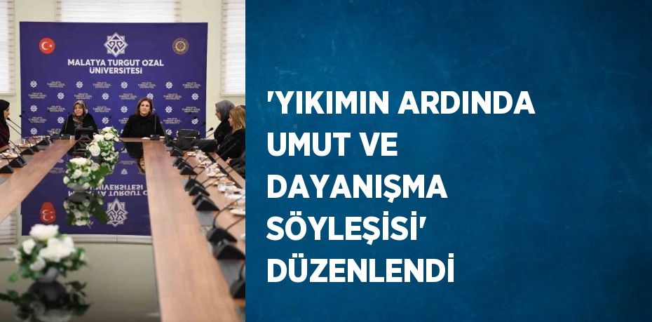 'YIKIMIN ARDINDA UMUT VE DAYANIŞMA SÖYLEŞİSİ' DÜZENLENDİ