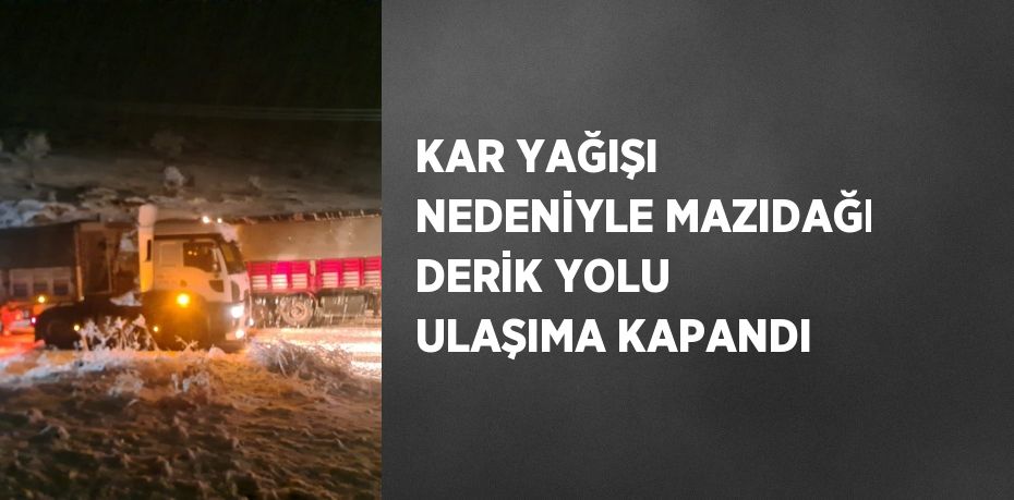 KAR YAĞIŞI NEDENİYLE MAZIDAĞI DERİK YOLU ULAŞIMA KAPANDI