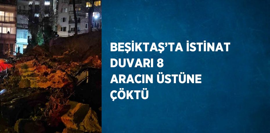 BEŞİKTAŞ’TA İSTİNAT DUVARI 8 ARACIN ÜSTÜNE ÇÖKTÜ