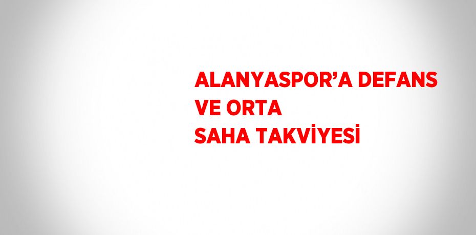 ALANYASPOR’A DEFANS VE ORTA SAHA TAKVİYESİ