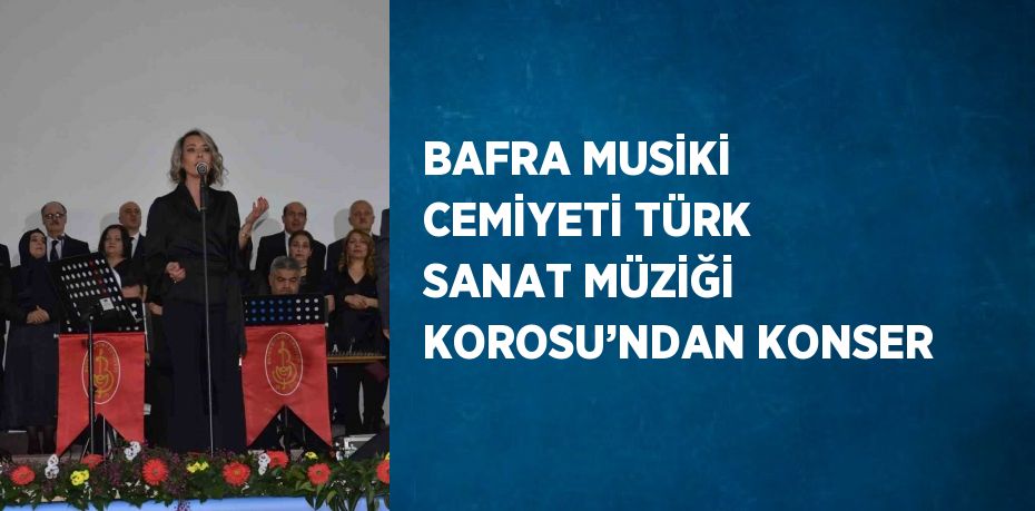 BAFRA MUSİKİ CEMİYETİ TÜRK SANAT MÜZİĞİ KOROSU’NDAN KONSER