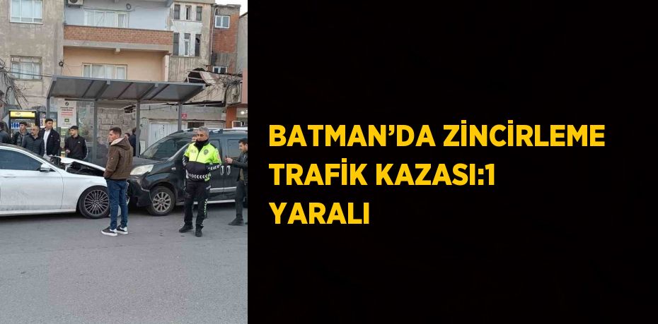 BATMAN’DA ZİNCİRLEME TRAFİK KAZASI:1 YARALI