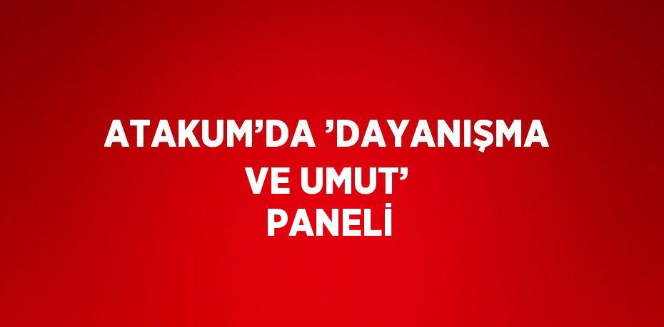 ATAKUM’DA ’DAYANIŞMA VE UMUT’ PANELİ