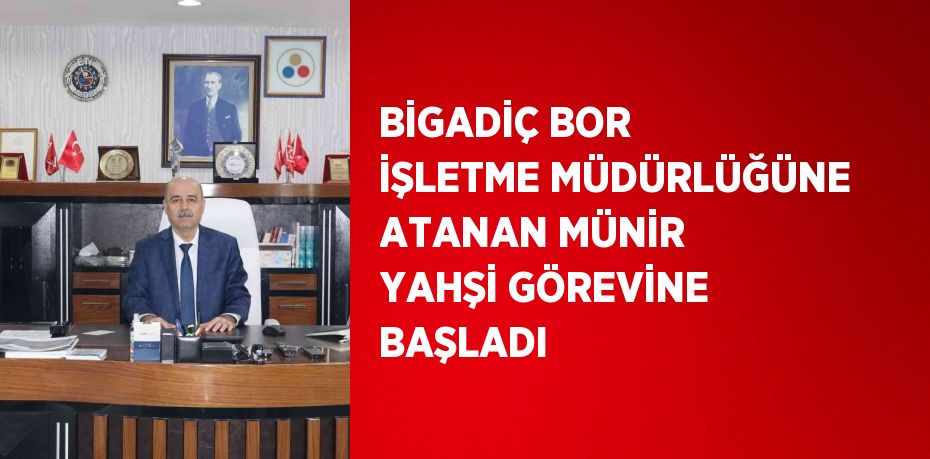 BİGADİÇ BOR İŞLETME MÜDÜRLÜĞÜNE ATANAN MÜNİR YAHŞİ GÖREVİNE BAŞLADI