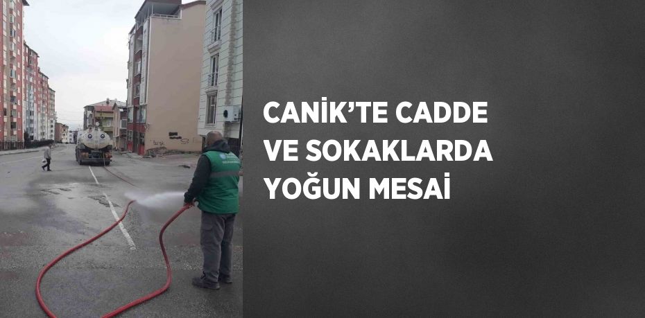 CANİK’TE CADDE VE SOKAKLARDA YOĞUN MESAİ