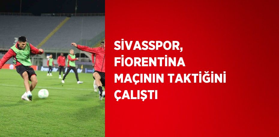 SİVASSPOR, FİORENTİNA MAÇININ TAKTİĞİNİ ÇALIŞTI