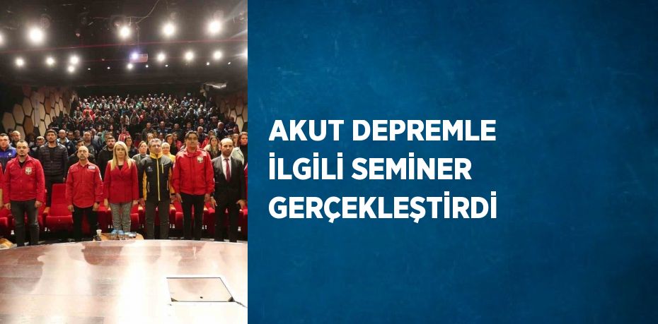 AKUT DEPREMLE İLGİLİ SEMİNER GERÇEKLEŞTİRDİ