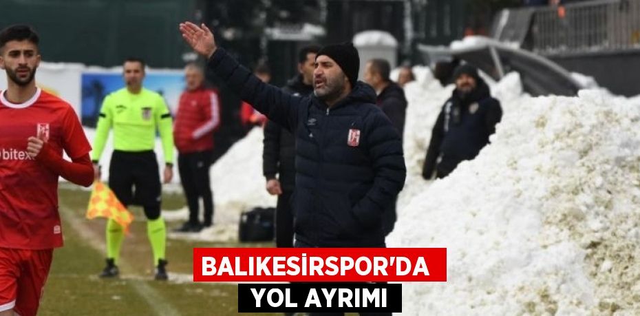 BALIKESİRSPOR’DA   YOL AYRIMI