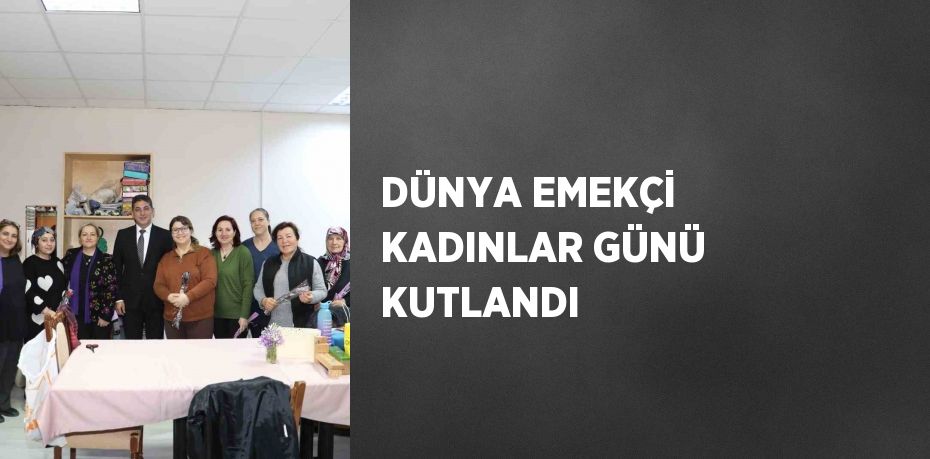 DÜNYA EMEKÇİ KADINLAR GÜNÜ KUTLANDI