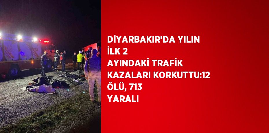 DİYARBAKIR’DA YILIN İLK 2 AYINDAKİ TRAFİK KAZALARI KORKUTTU:12 ÖLÜ, 713 YARALI